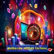 guilherme militao fortuna